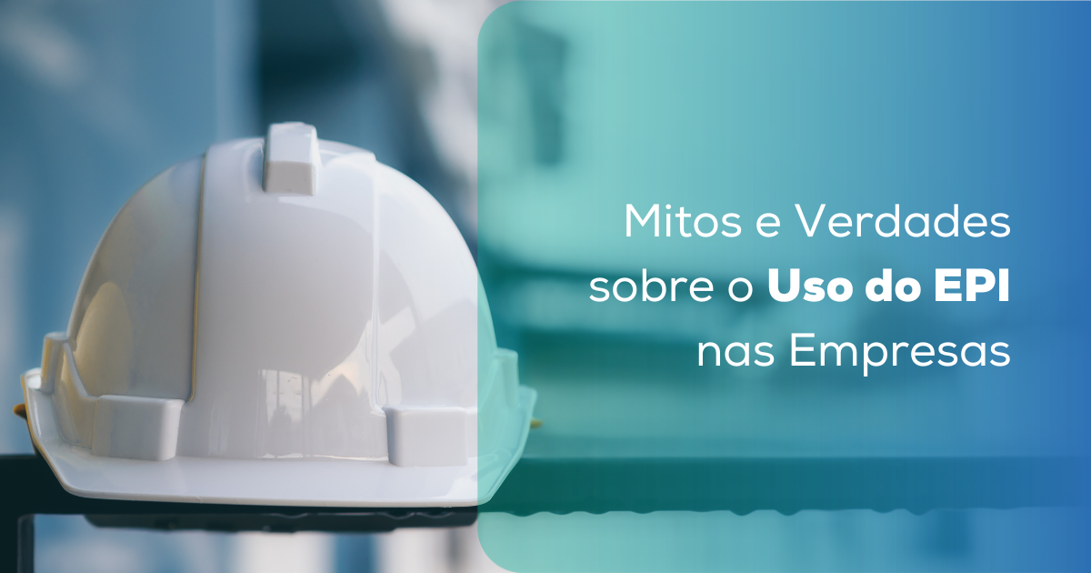 Mitos e Verdades sobre o Uso do EPI nas Empresas